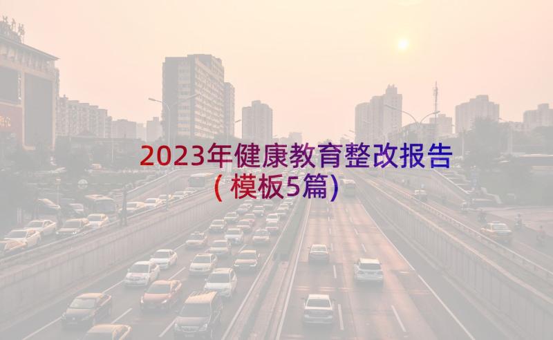 2023年健康教育整改报告(模板5篇)