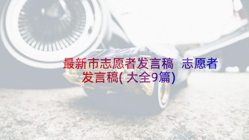 最新市志愿者发言稿 志愿者发言稿(大全9篇)