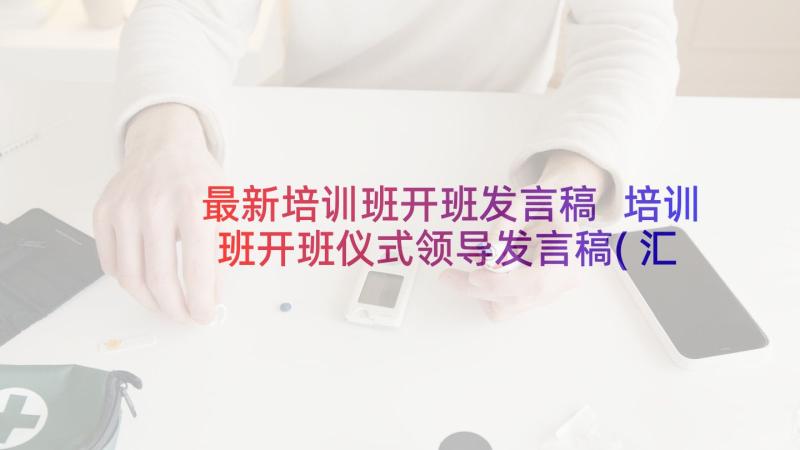 最新培训班开班发言稿 培训班开班仪式领导发言稿(汇总5篇)