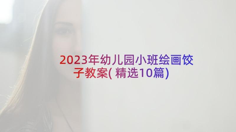 2023年幼儿园小班绘画饺子教案(精选10篇)