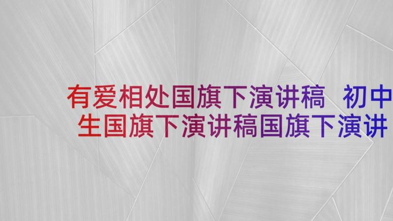 有爱相处国旗下演讲稿 初中生国旗下演讲稿国旗下演讲稿(优秀6篇)