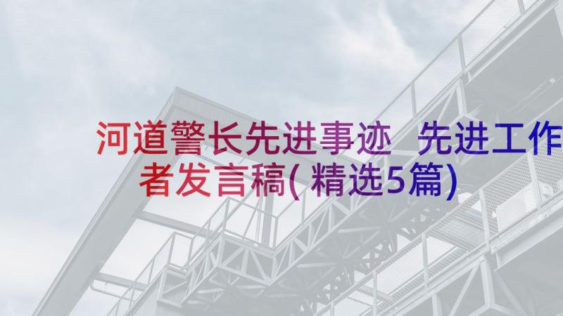 河道警长先进事迹 先进工作者发言稿(精选5篇)