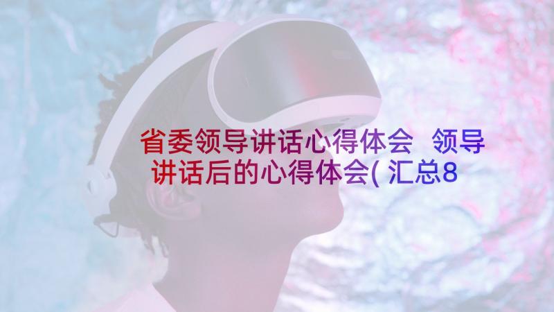 省委领导讲话心得体会 领导讲话后的心得体会(汇总8篇)