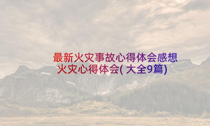 最新火灾事故心得体会感想 火灾心得体会(大全9篇)