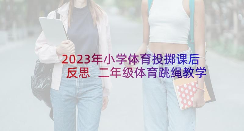 2023年小学体育投掷课后反思 二年级体育跳绳教学反思(模板5篇)