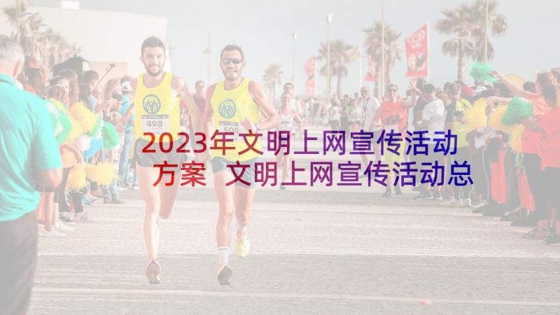 2023年文明上网宣传活动方案 文明上网宣传活动总结(优质5篇)