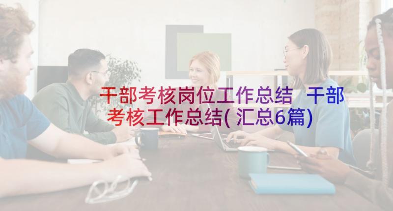 干部考核岗位工作总结 干部考核工作总结(汇总6篇)