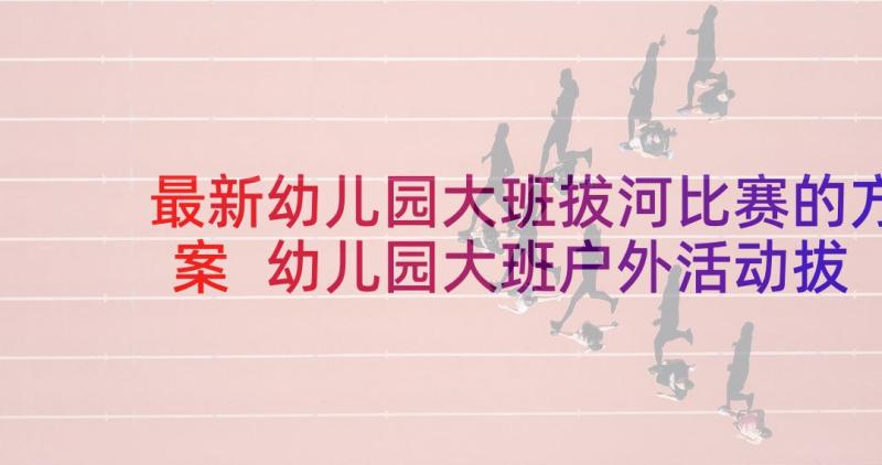 最新幼儿园大班拔河比赛的方案 幼儿园大班户外活动拔河比赛教案(优秀5篇)