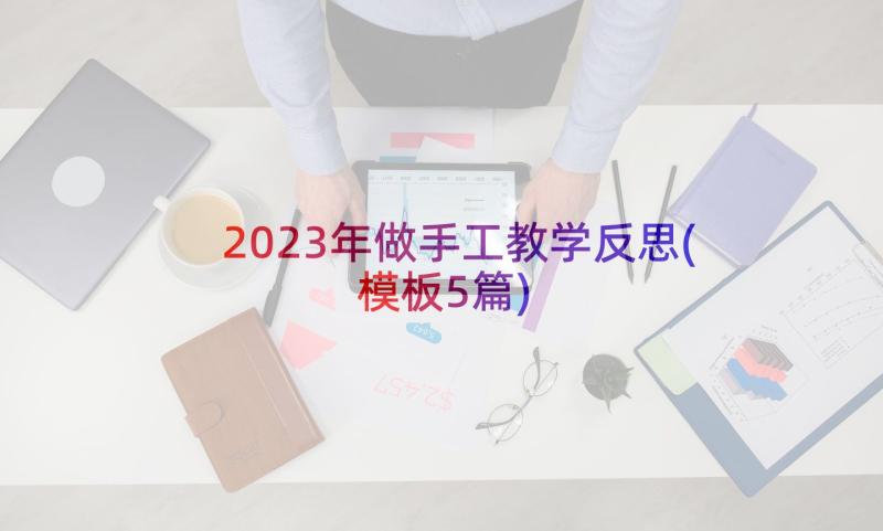 2023年做手工教学反思(模板5篇)