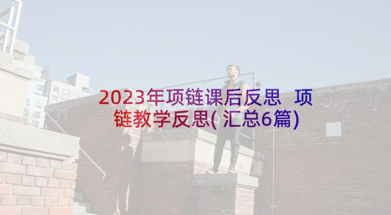 2023年项链课后反思 项链教学反思(汇总6篇)