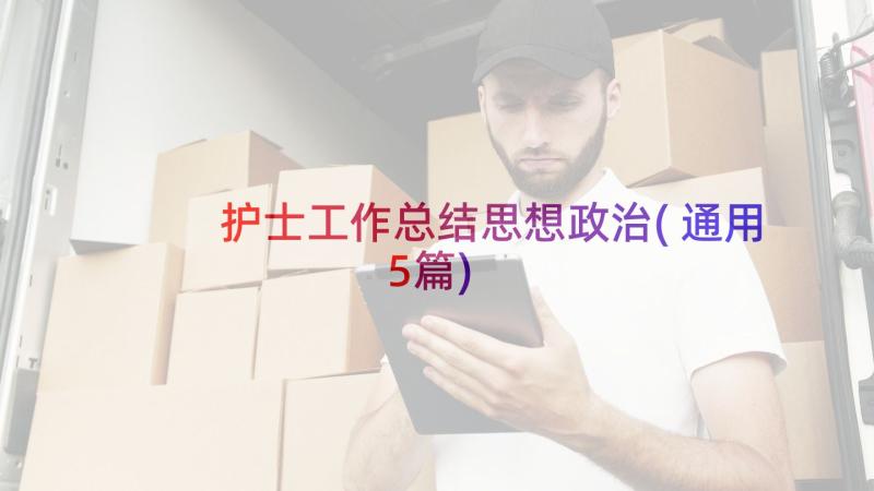 护士工作总结思想政治(通用5篇)