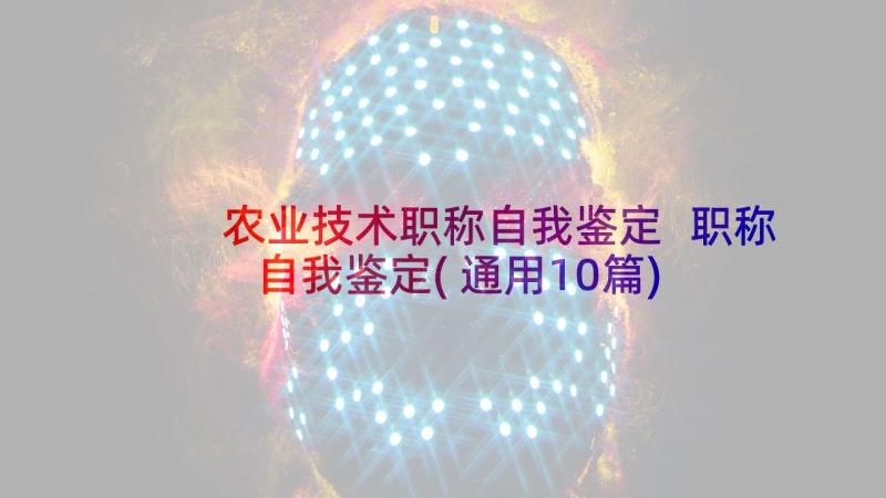 农业技术职称自我鉴定 职称自我鉴定(通用10篇)