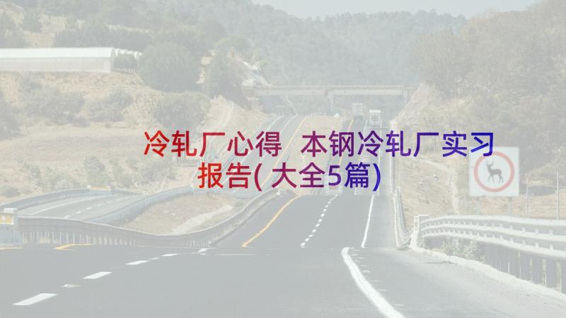 冷轧厂心得 本钢冷轧厂实习报告(大全5篇)