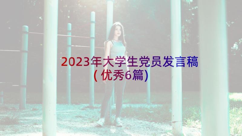 2023年大学生党员发言稿(优秀6篇)