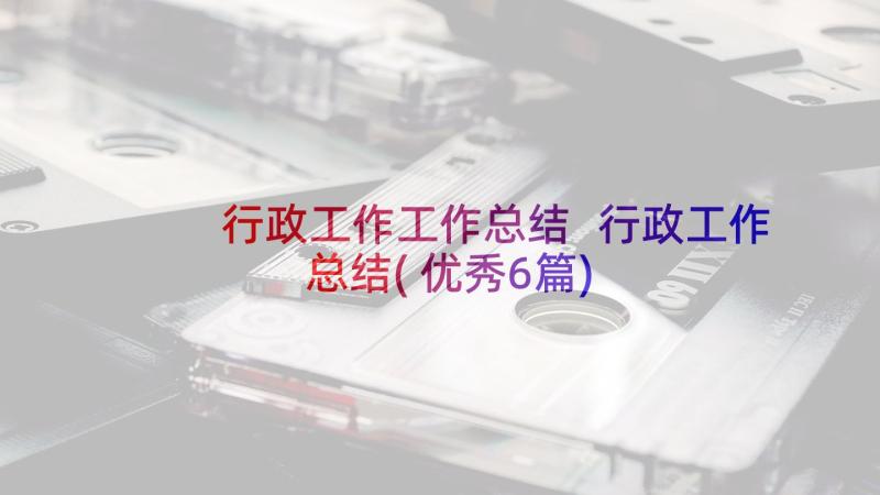 行政工作工作总结 行政工作总结(优秀6篇)