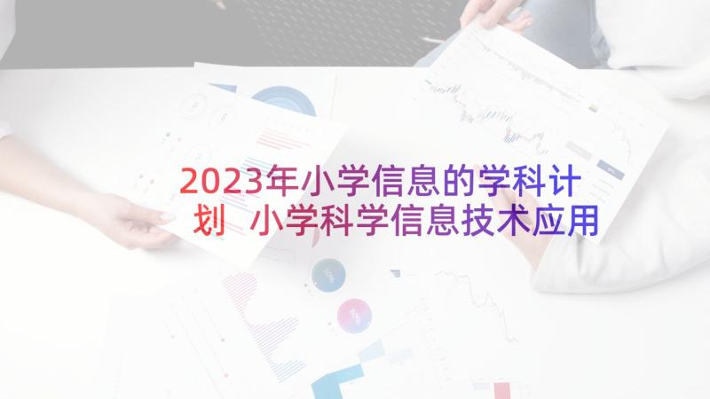 2023年小学信息的学科计划 小学科学信息技术应用能力研修计划书(优秀5篇)