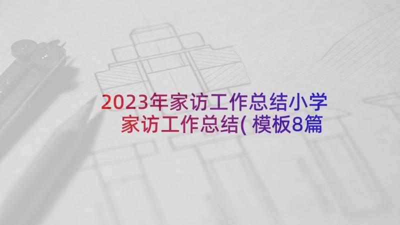 2023年家访工作总结小学 家访工作总结(模板8篇)