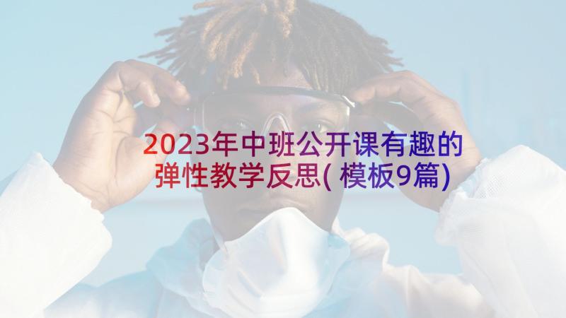 2023年中班公开课有趣的弹性教学反思(模板9篇)