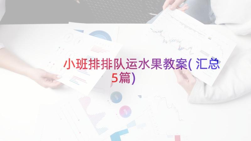 小班排排队运水果教案(汇总5篇)