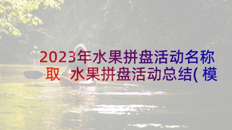 2023年水果拼盘活动名称取 水果拼盘活动总结(模板5篇)