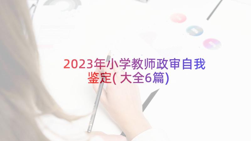 2023年小学教师政审自我鉴定(大全6篇)