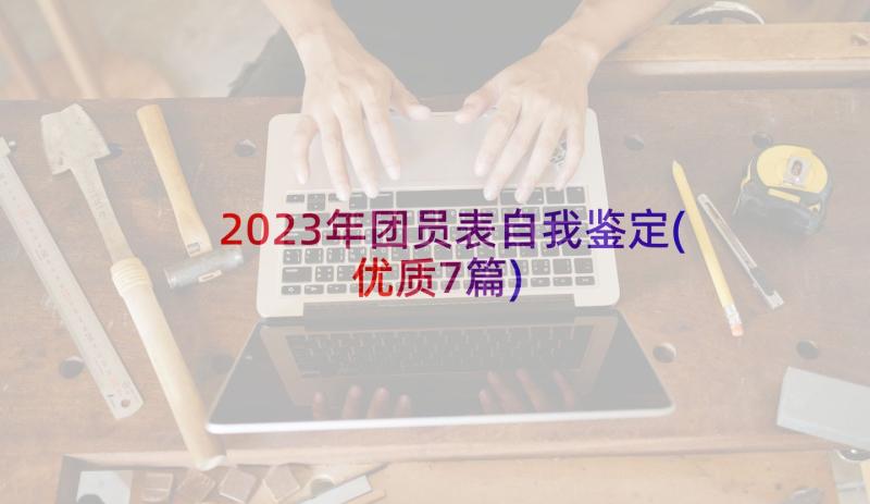 2023年团员表自我鉴定(优质7篇)