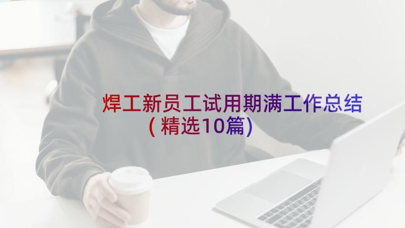 焊工新员工试用期满工作总结(精选10篇)