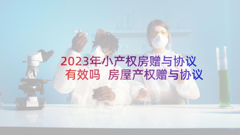 2023年小产权房赠与协议有效吗 房屋产权赠与协议(精选5篇)