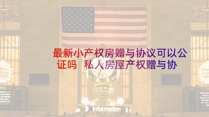 最新小产权房赠与协议可以公证吗 私人房屋产权赠与协议(精选5篇)