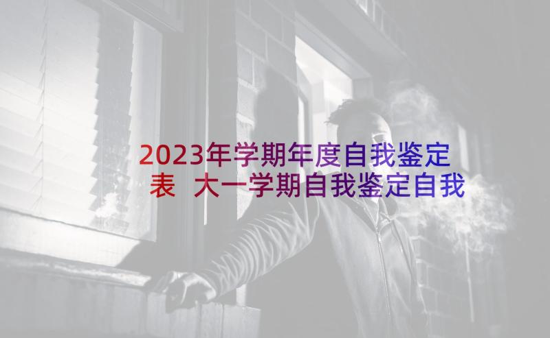 2023年学期年度自我鉴定表 大一学期自我鉴定自我鉴定(模板7篇)