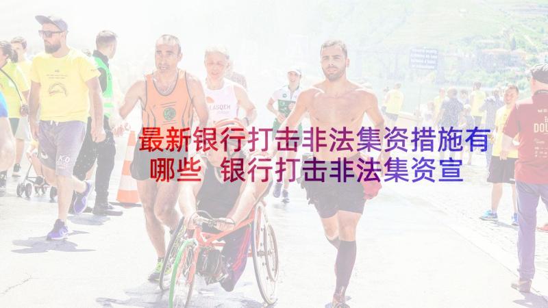 最新银行打击非法集资措施有哪些 银行打击非法集资宣传活动总结(优质5篇)