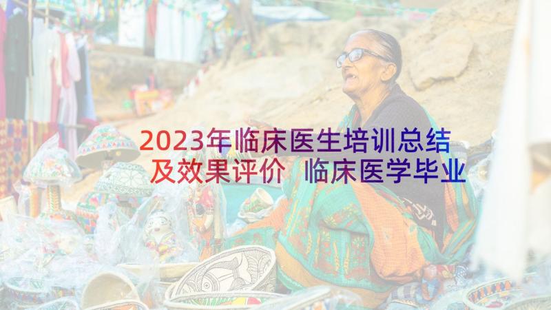 2023年临床医生培训总结及效果评价 临床医学毕业自我鉴定(精选6篇)