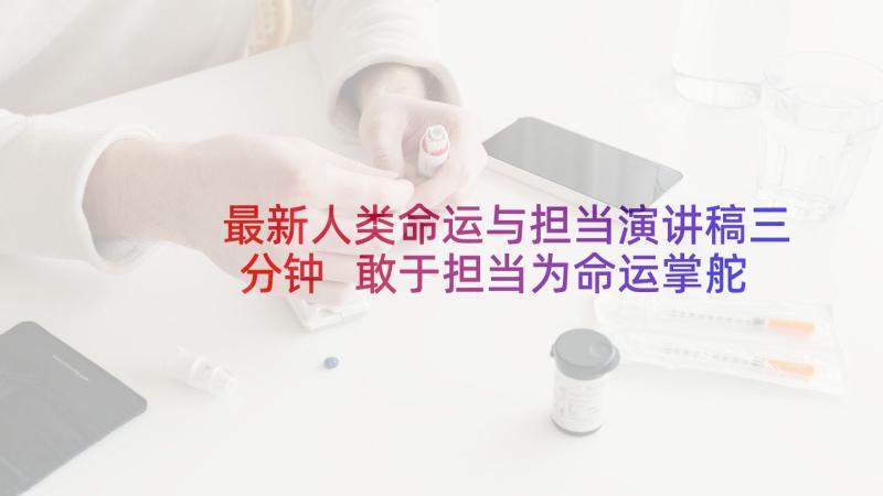 最新人类命运与担当演讲稿三分钟 敢于担当为命运掌舵演讲稿(汇总5篇)