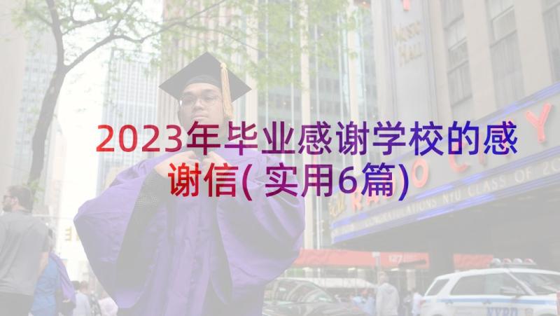 2023年毕业感谢学校的感谢信(实用6篇)