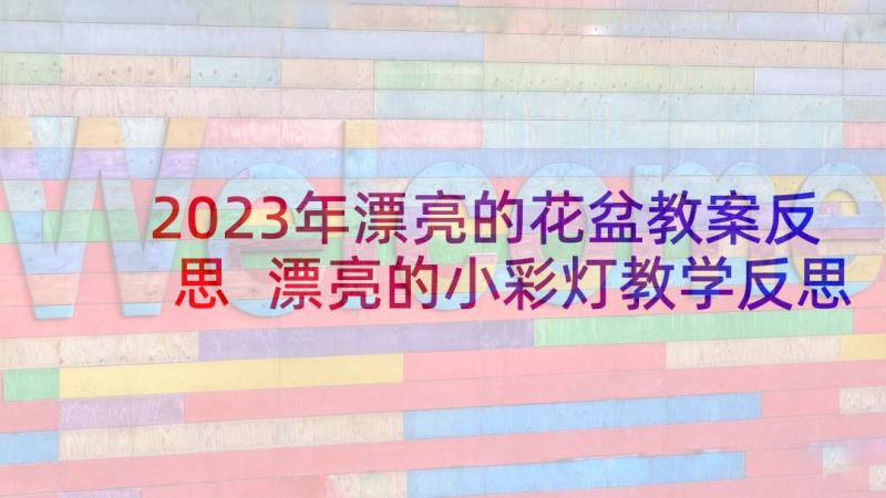 2023年漂亮的花盆教案反思 漂亮的小彩灯教学反思(优质5篇)