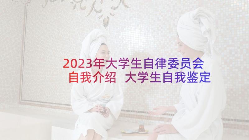 2023年大学生自律委员会自我介绍 大学生自我鉴定(优质10篇)