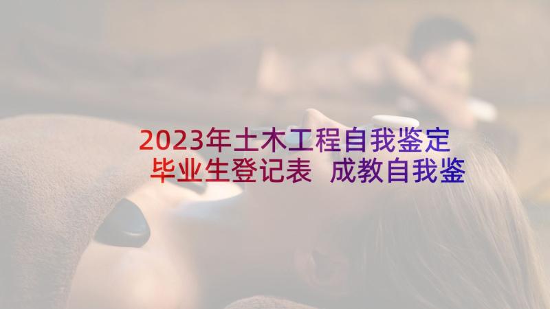 2023年土木工程自我鉴定毕业生登记表 成教自我鉴定(优质6篇)