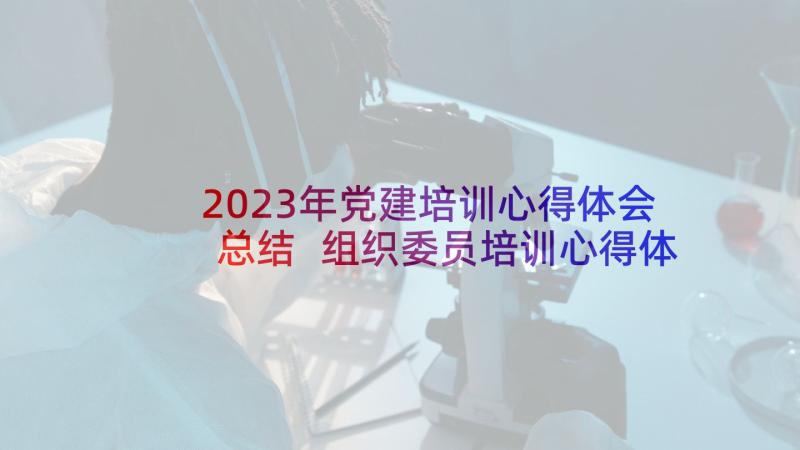 2023年党建培训心得体会总结 组织委员培训心得体会(优质10篇)