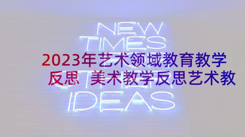 2023年艺术领域教育教学反思 美术教学反思艺术教育中的情感教育(优质5篇)