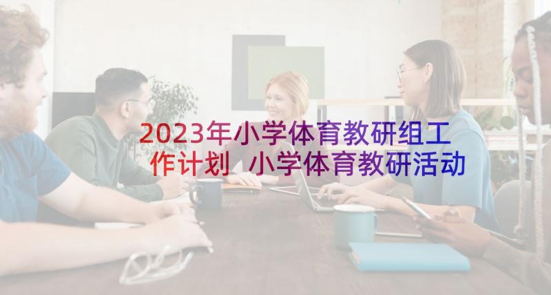 2023年小学体育教研组工作计划 小学体育教研活动计划(优秀5篇)