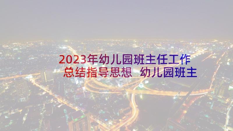 2023年幼儿园班主任工作总结指导思想 幼儿园班主任教师总结万能(汇总10篇)