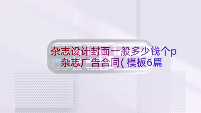 杂志设计封面一般多少钱个p 杂志广告合同(模板6篇)