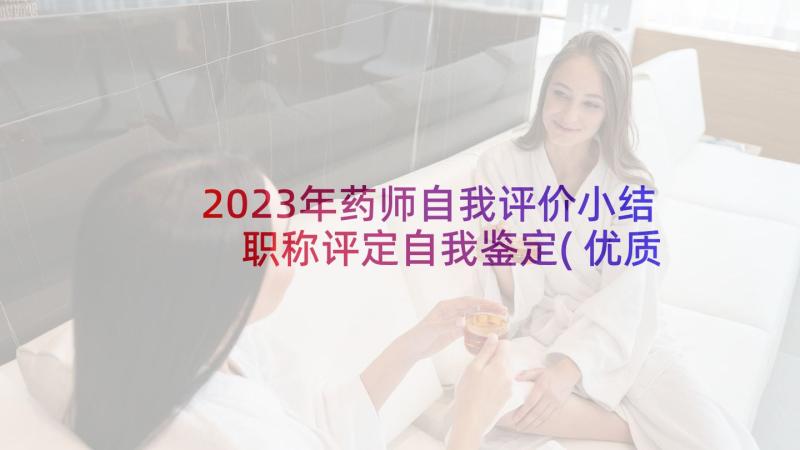 2023年药师自我评价小结 职称评定自我鉴定(优质8篇)