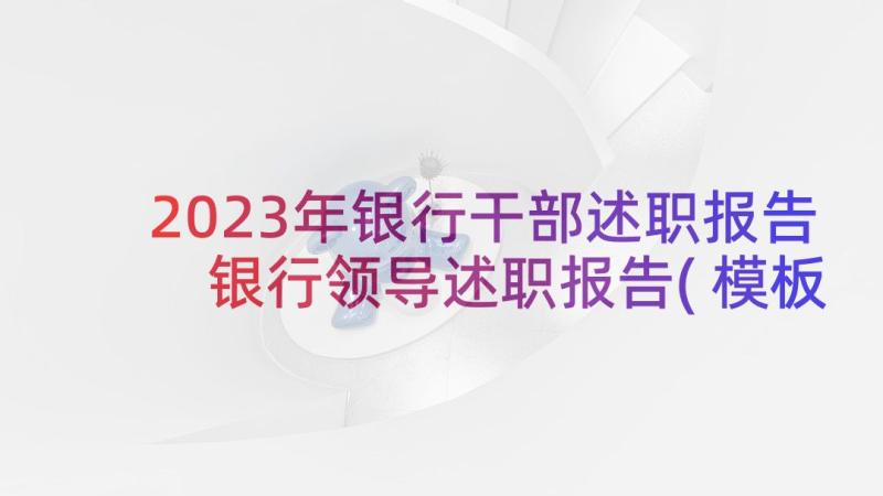 2023年银行干部述职报告 银行领导述职报告(模板6篇)