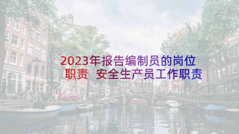 2023年报告编制员的岗位职责 安全生产员工作职责述职报告(实用5篇)