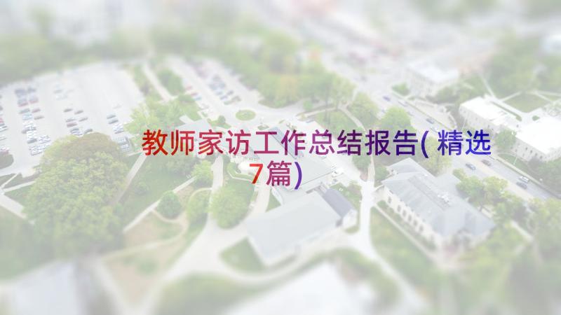 教师家访工作总结报告(精选7篇)