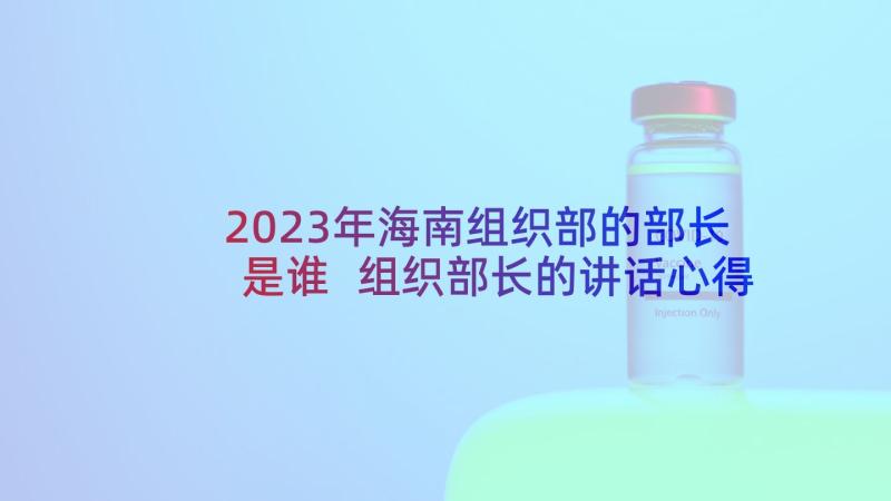 2023年海南组织部的部长是谁 组织部长的讲话心得体会(大全9篇)