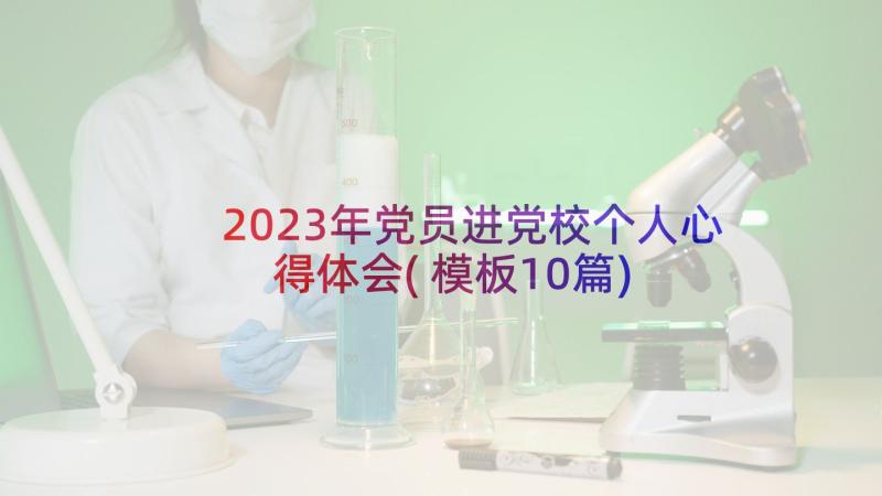 2023年党员进党校个人心得体会(模板10篇)