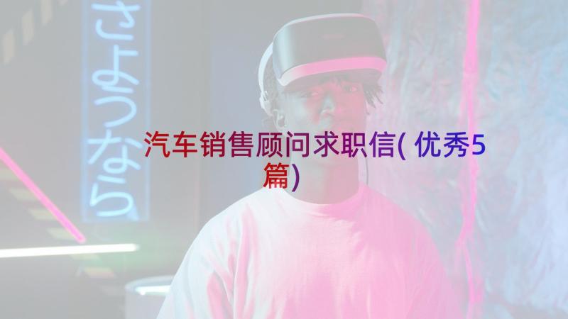 汽车销售顾问求职信(优秀5篇)