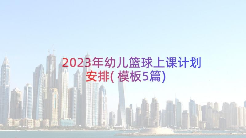 2023年幼儿篮球上课计划安排(模板5篇)